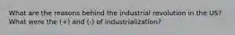 What are the reasons behind the industrial revolution in the US? What were the (+) and (-) of industrialization?