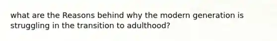 what are the Reasons behind why the modern generation is struggling in the transition to adulthood?