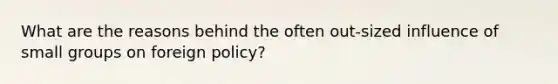 What are the reasons behind the often out-sized influence of small groups on foreign policy?