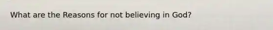 What are the Reasons for not believing in God?