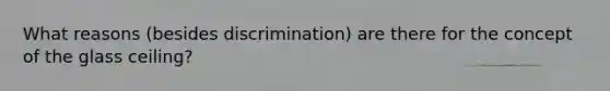 What reasons (besides discrimination) are there for the concept of the glass ceiling?