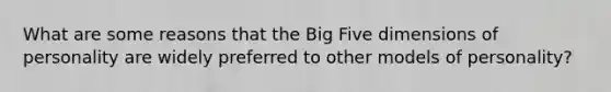 What are some reasons that the Big Five dimensions of personality are widely preferred to other models of personality?