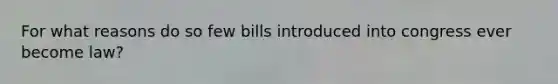 For what reasons do so few bills introduced into congress ever become law?