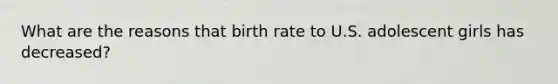 What are the reasons that birth rate to U.S. adolescent girls has decreased?