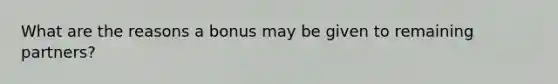 What are the reasons a bonus may be given to remaining partners?