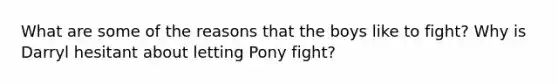 What are some of the reasons that the boys like to fight? Why is Darryl hesitant about letting Pony fight?