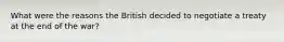 What were the reasons the British decided to negotiate a treaty at the end of the war?