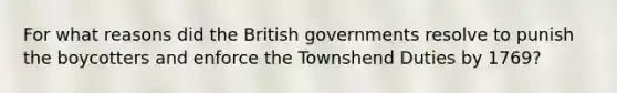 For what reasons did the British governments resolve to punish the boycotters and enforce the Townshend Duties by 1769?