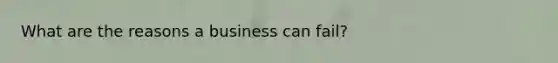 What are the reasons a business can fail?