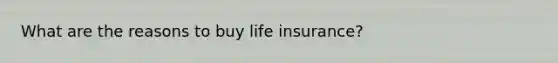 What are the reasons to buy life insurance?