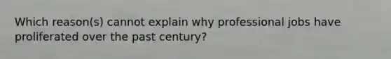 Which reason(s) cannot explain why professional jobs have proliferated over the past century?