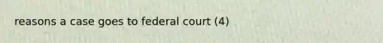 reasons a case goes to federal court (4)