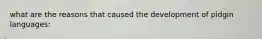 what are the reasons that caused the development of pidgin languages:
