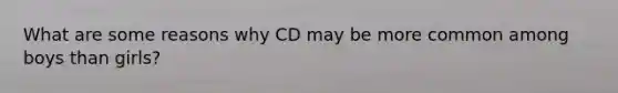 What are some reasons why CD may be more common among boys than girls?