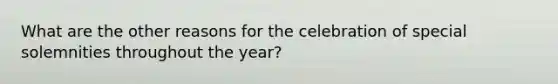 What are the other reasons for the celebration of special solemnities throughout the year?