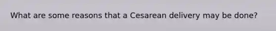 What are some reasons that a Cesarean delivery may be done?