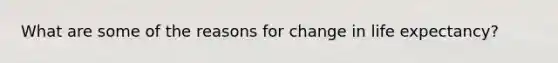 What are some of the reasons for change in life expectancy?