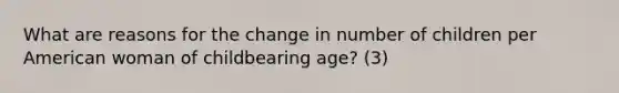 What are reasons for the change in number of children per American woman of childbearing age? (3)