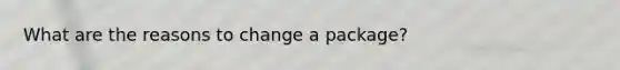 What are the reasons to change a package?