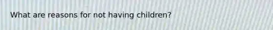 What are reasons for not having children?