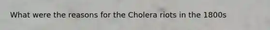 What were the reasons for the Cholera riots in the 1800s