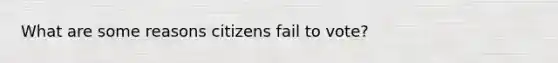 What are some reasons citizens fail to vote?