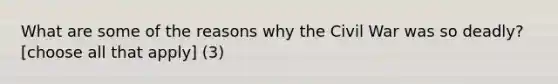 What are some of the reasons why the Civil War was so deadly? [choose all that apply] (3)