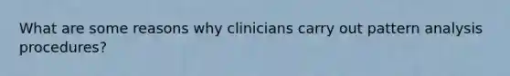 What are some reasons why clinicians carry out pattern analysis procedures?