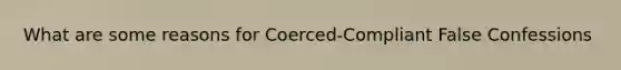 What are some reasons for Coerced-Compliant False Confessions
