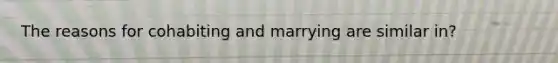 The reasons for cohabiting and marrying are similar in?