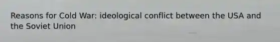 Reasons for Cold War: ideological conflict between the USA and the Soviet Union