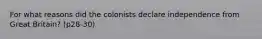 For what reasons did the colonists declare independence from Great Britain? (p28-30)