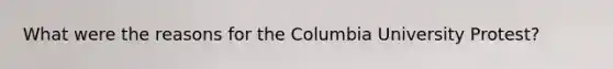 What were the reasons for the Columbia University Protest?