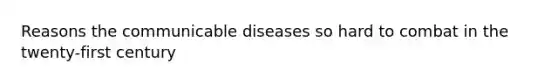 Reasons the communicable diseases so hard to combat in the twenty-first century