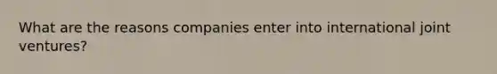 What are the reasons companies enter into international joint ventures?