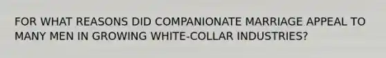 FOR WHAT REASONS DID COMPANIONATE MARRIAGE APPEAL TO MANY MEN IN GROWING WHITE-COLLAR INDUSTRIES?