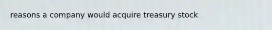 reasons a company would acquire treasury stock