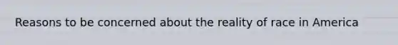 Reasons to be concerned about the reality of race in America