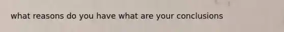 what reasons do you have what are your conclusions