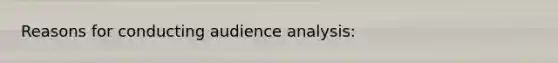 Reasons for conducting audience analysis: