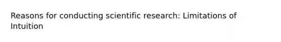 Reasons for conducting scientific research: Limitations of Intuition