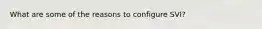 What are some of the reasons to configure SVI?