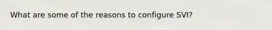 What are some of the reasons to configure SVI?