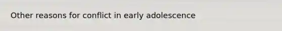 Other reasons for conflict in early adolescence