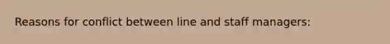 Reasons for conflict between line and staff managers: