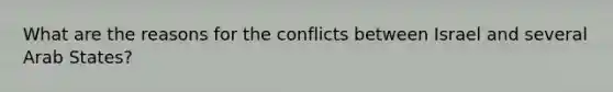 What are the reasons for the conflicts between Israel and several Arab States?