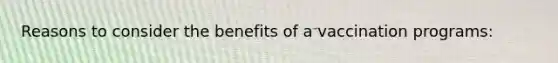 Reasons to consider the benefits of a vaccination programs: