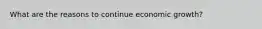 What are the reasons to continue economic growth?