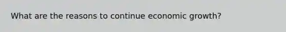 What are the reasons to continue economic growth?