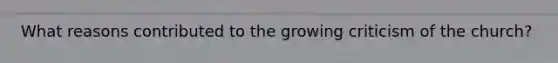 What reasons contributed to the growing criticism of the church?